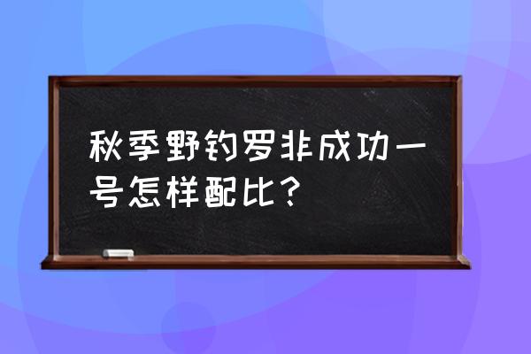 钓罗非鱼饵料怎样对 秋季野钓罗非成功一号怎样配比？