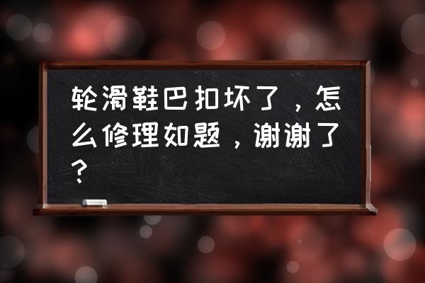 新乡市哪里有专业修轮滑鞋的 轮滑鞋巴扣坏了，怎么修理如题，谢谢了？