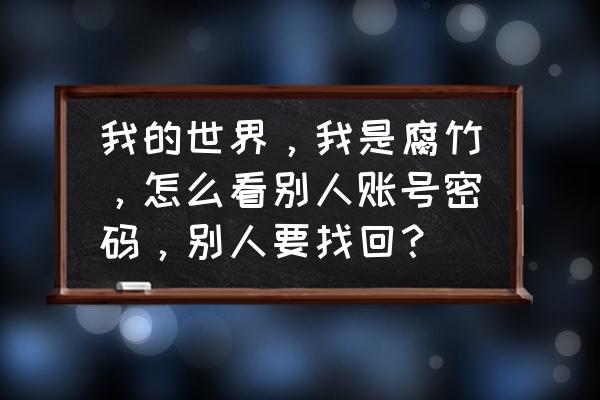 我的世界账号怎么查看密码 我的世界，我是腐竹，怎么看别人账号密码，别人要找回？