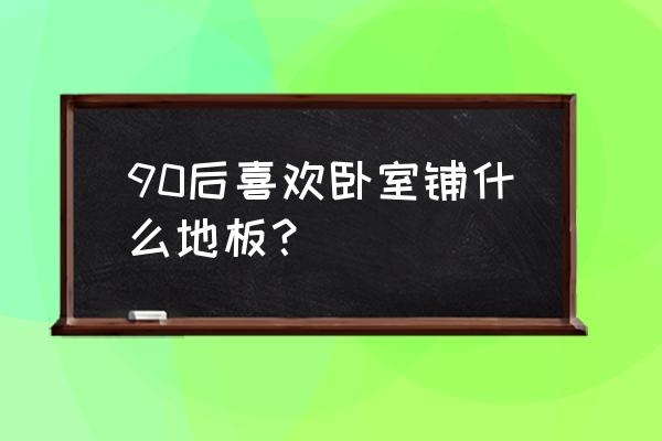 有人房间用灰色的地板吗 90后喜欢卧室铺什么地板？