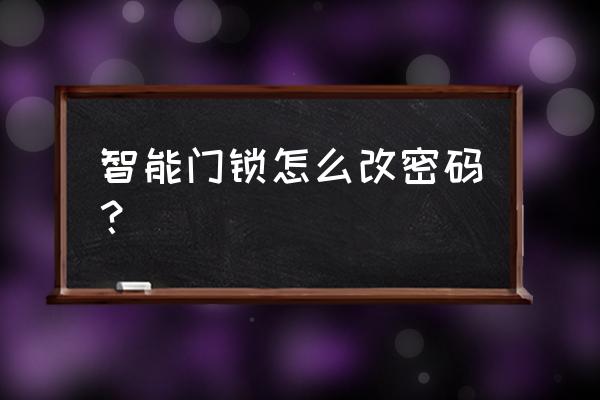 扬子智能锁密码怎么改 智能门锁怎么改密码？