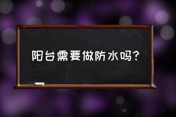 阳台墙面要不要刷防水 阳台需要做防水吗？