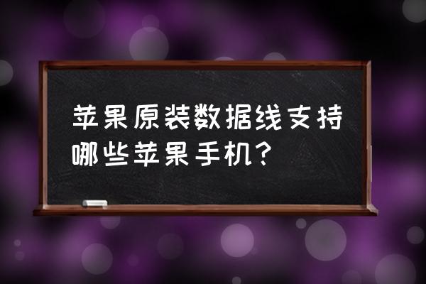 手机充电线苹果手机有哪些 苹果原装数据线支持哪些苹果手机？