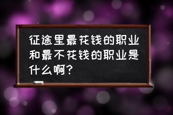 征途怀旧版不花钱哪个职业 征途里最花钱的职业和最不花钱的职业是什么啊？