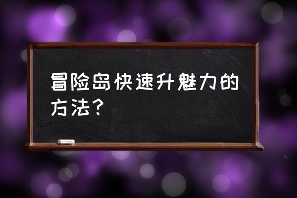 冒险岛怎么提升魅力面板 冒险岛快速升魅力的方法？