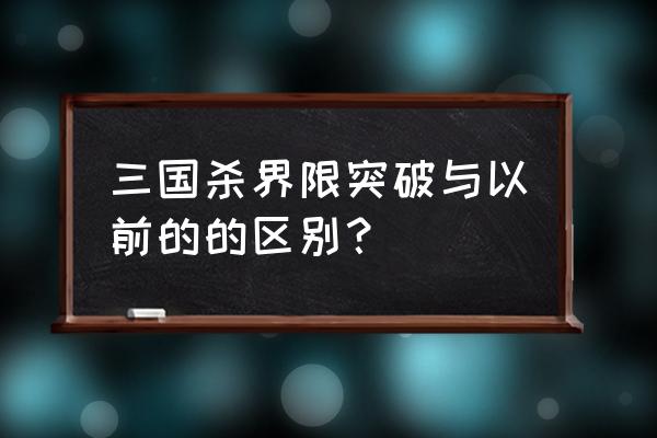 三国杀新服为什么要界限突破 三国杀界限突破与以前的的区别？