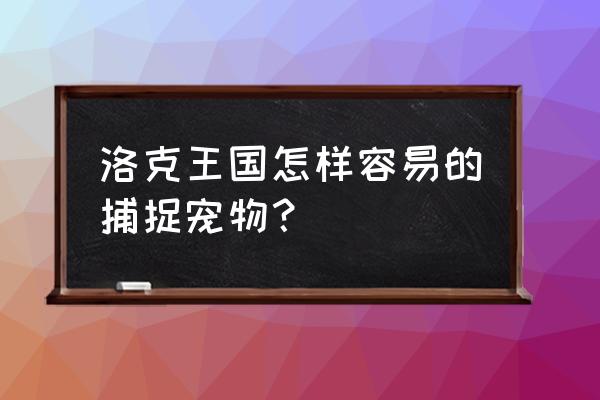 怎么在洛克王国捕捉宠物 洛克王国怎样容易的捕捉宠物？