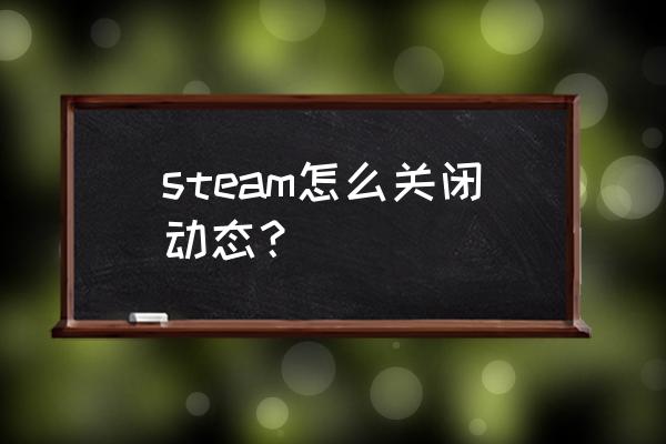 steam怎么把最新动态关掉 steam怎么关闭动态？