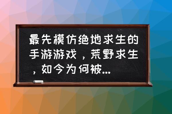 荒野逃生游戏是不是绝地求生 最先模仿绝地求生的手游游戏，荒野求生，如今为何被和平精英这一游戏后来居上？