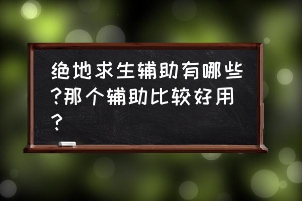 绝地求生冰点辅助是不是用不了 绝地求生辅助有哪些?那个辅助比较好用？