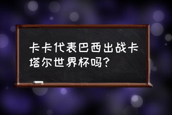 巴西的卡卡退役了吗 卡卡代表巴西出战卡塔尔世界杯吗？