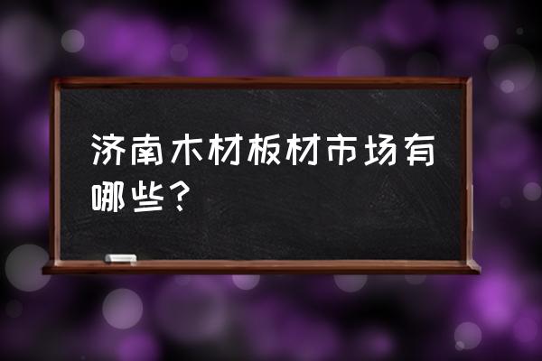 去济南哪买衣橱的板材 济南木材板材市场有哪些？