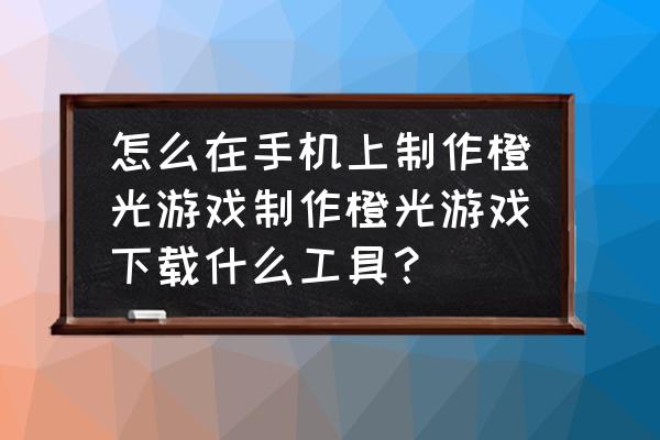 橙光游戏怎么制作手机发短信 怎么在手机上制作橙光游戏制作橙光游戏下载什么工具？