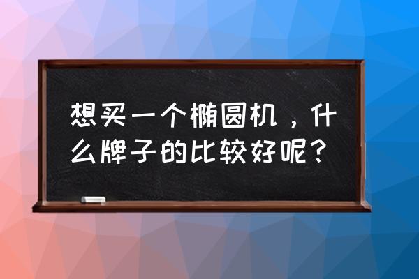 汉臣椭圆机和杰森椭圆机哪款好 想买一个椭圆机，什么牌子的比较好呢？