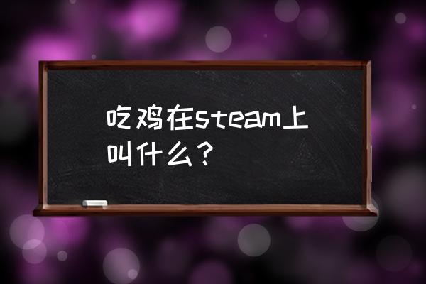 steam版吃鸡是什么游戏 吃鸡在steam上叫什么？