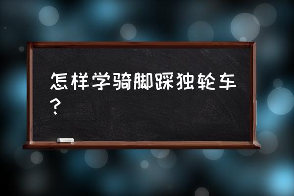 怎样学骑独轮自行车 怎样学骑脚踩独轮车？