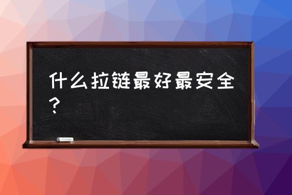 睡袋的拉链哪种好 什么拉链最好最安全？