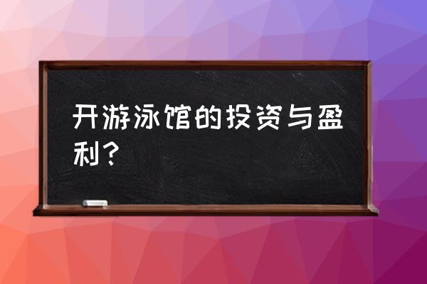 开小型游泳馆需要多少钱 开游泳馆的投资与盈利？