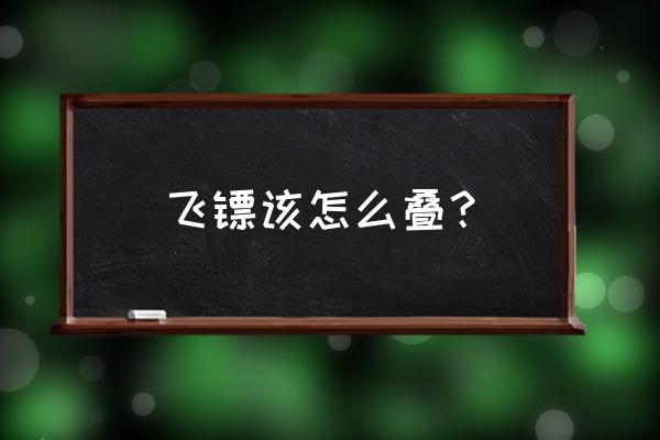 三头飞镖怎么折飞得远 飞镖该怎么叠？