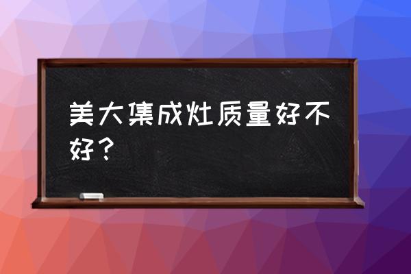 温州市哪里有卖美大集成灶 美大集成灶质量好不好？