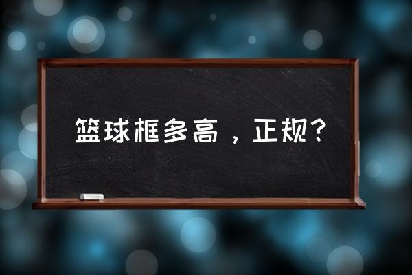 篮球架篮筐高度多少 篮球框多高，正规？