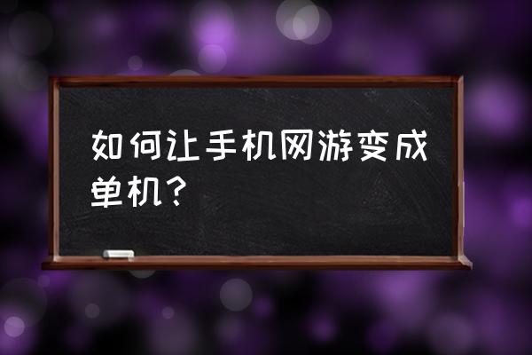 一个网络游戏怎么改单机游戏 如何让手机网游变成单机？