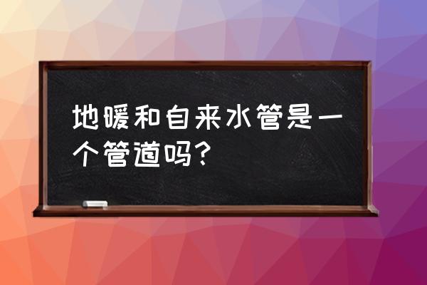 地暖管道是什么意思 地暖和自来水管是一个管道吗？