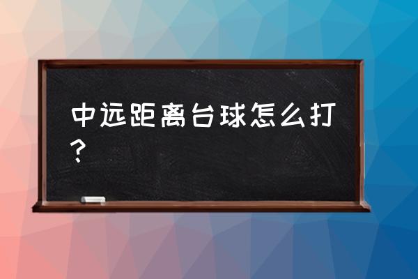 台球远球怎么打好 中远距离台球怎么打？