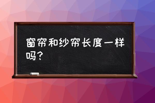 窗纱都比窗帘短吗 窗帘和纱帘长度一样吗？