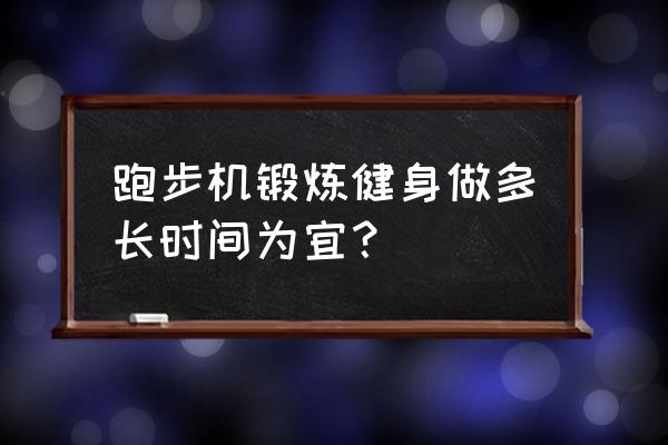 跑步机新手每天跑多长时间合适 跑步机锻炼健身做多长时间为宜？