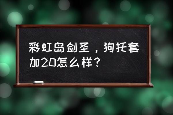 彩虹岛剑圣几种奥义 彩虹岛剑圣，狗托套加20怎么样？