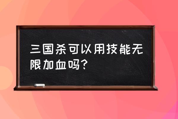 三国杀华佗技能可以无限用吗 三国杀可以用技能无限加血吗？