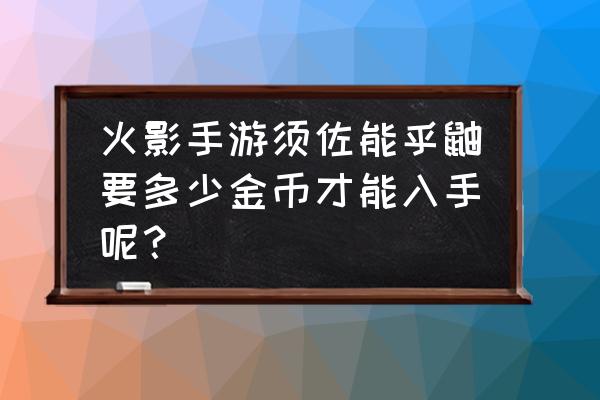 火影忍者手游攻略鼬要多少钱 火影手游须佐能乎鼬要多少金币才能入手呢？