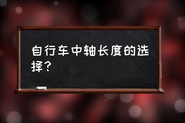 山地车中轴长度怎么算 自行车中轴长度的选择？