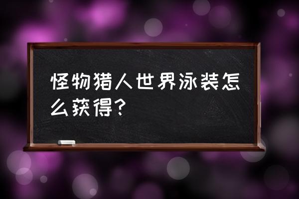 有什么有泳装的网游 怪物猎人世界泳装怎么获得？