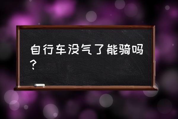 没气的自行车能骑吗 自行车没气了能骑吗？