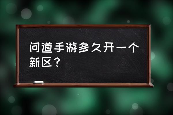 问道几时开新区 问道手游多久开一个新区？