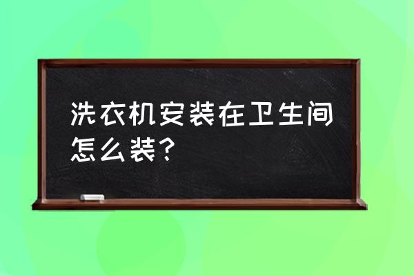 卫生间怎么放手动洗衣机 洗衣机安装在卫生间怎么装？