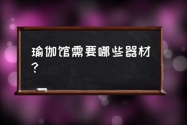 瑜伽馆需要配健身器械吗 瑜伽馆需要哪些器材？