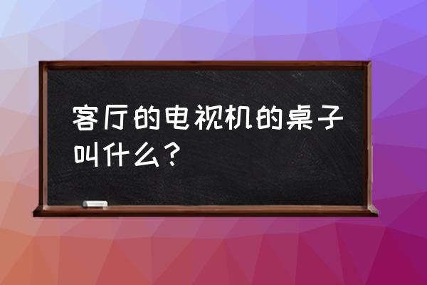 电视为什么要放个电视柜 客厅的电视机的桌子叫什么？