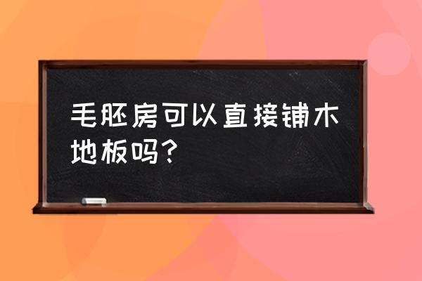 原来木地板能铺在新房吗 毛胚房可以直接铺木地板吗？