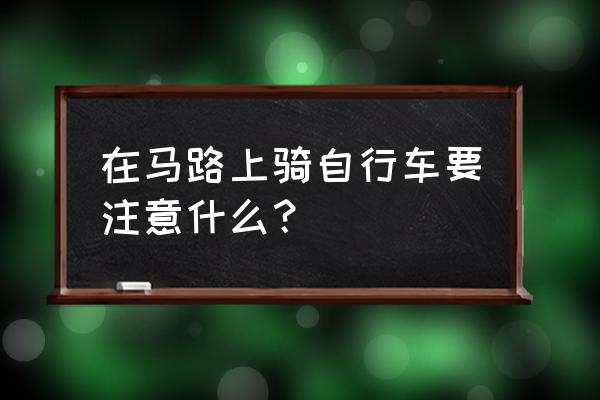 公路上骑自行车要注意什么意思 在马路上骑自行车要注意什么？