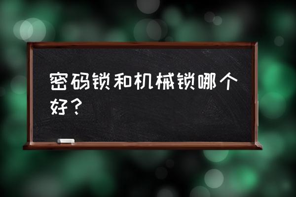 智能锁机械锁哪个好用吗 密码锁和机械锁哪个好？