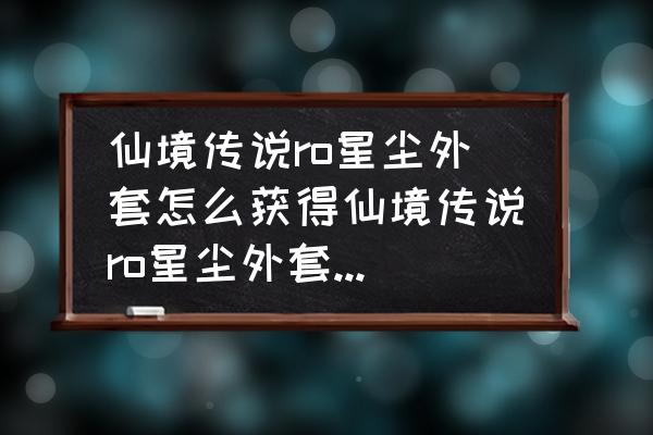 仙境传说服装店在哪 仙境传说ro星尘外套怎么获得仙境传说ro星尘外套获取办法详解？