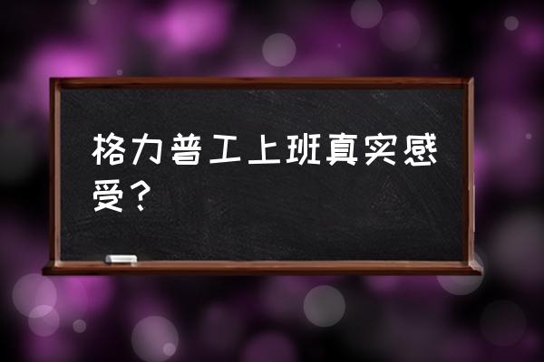 格力电器普工是做什么的 格力普工上班真实感受？