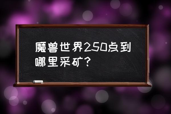 wow挖矿223在哪挖 魔兽世界250点到哪里采矿？