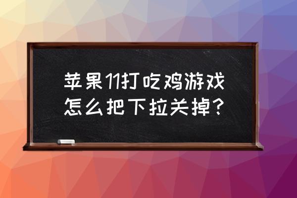 绝地求生滚动菜单怎么关闭 苹果11打吃鸡游戏怎么把下拉关掉？