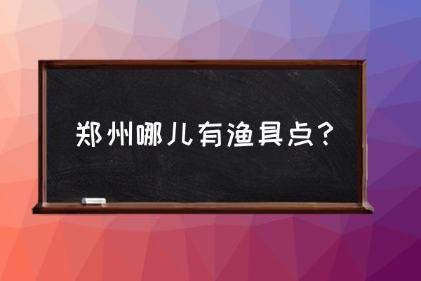 郑州哪里有碧波鱼竿专卖店啊 郑州哪儿有渔具点？