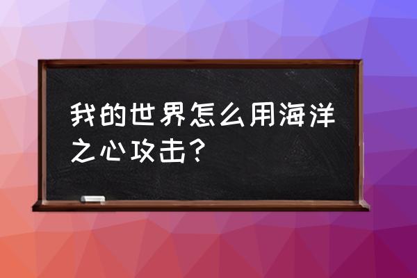 我的世界海洋之心怎么攻击 我的世界怎么用海洋之心攻击？