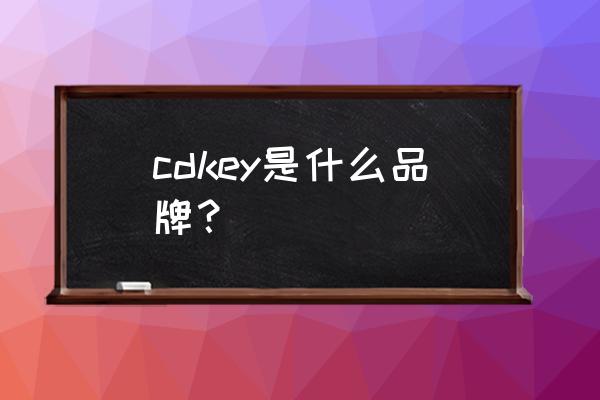 魔兽的cdkey中文意思是什么 cdkey是什么品牌？